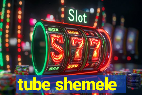 tube shemele