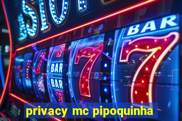 privacy mc pipoquinha