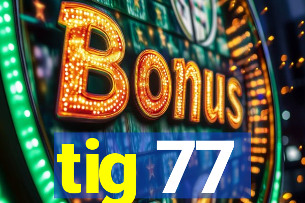 tig 77
