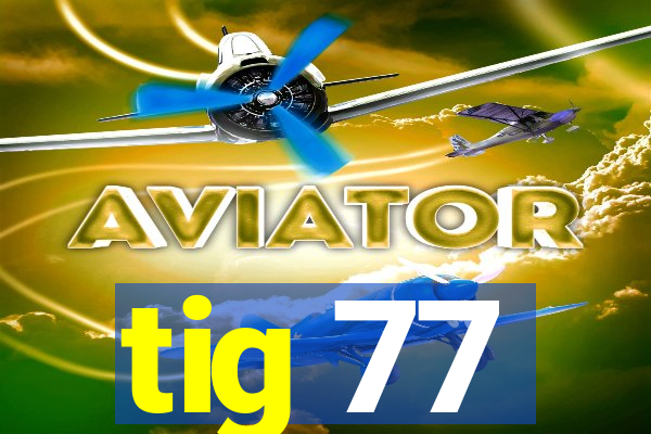 tig 77