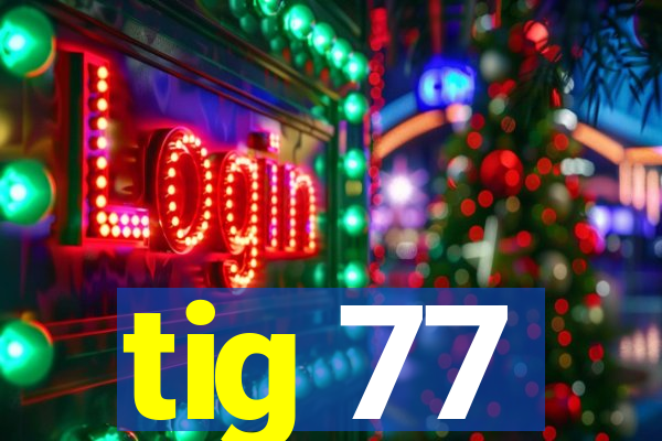 tig 77