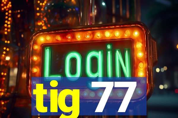 tig 77