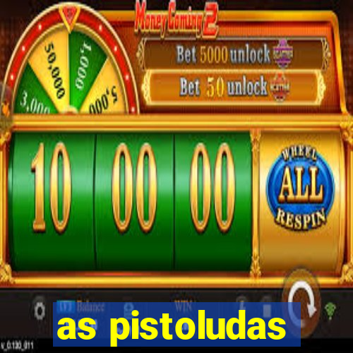 as pistoludas