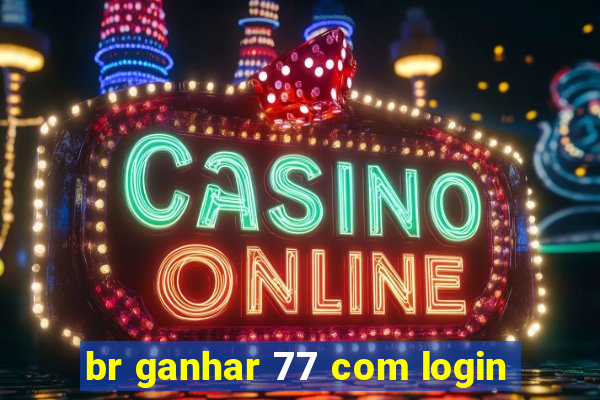br ganhar 77 com login