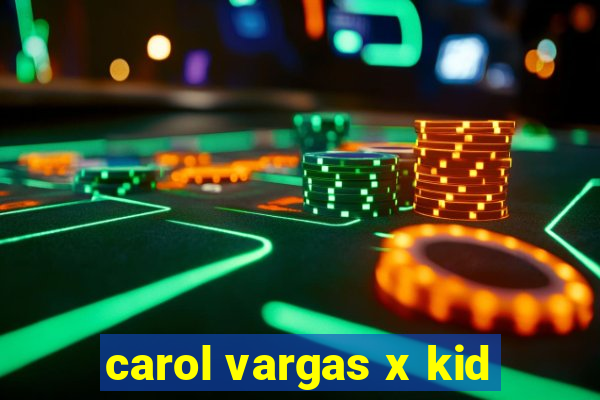 carol vargas x kid
