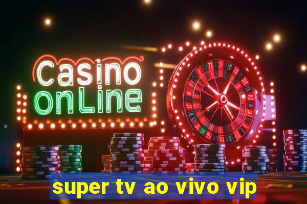 super tv ao vivo vip