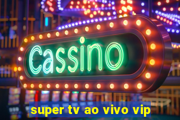 super tv ao vivo vip