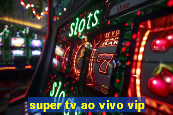 super tv ao vivo vip