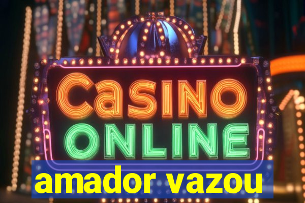 amador vazou
