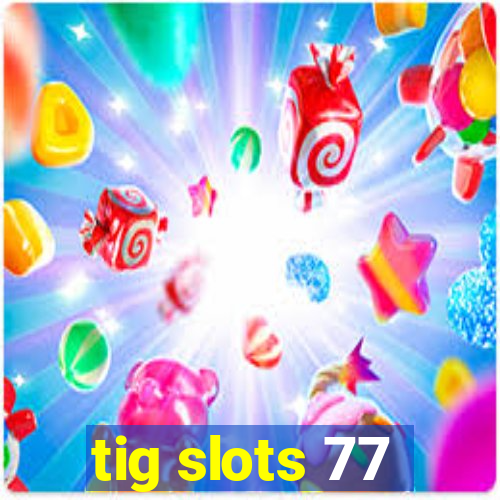 tig slots 77