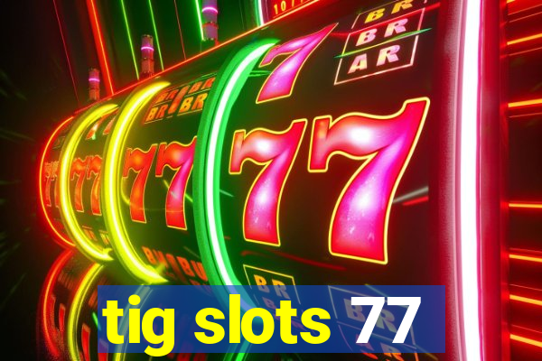 tig slots 77