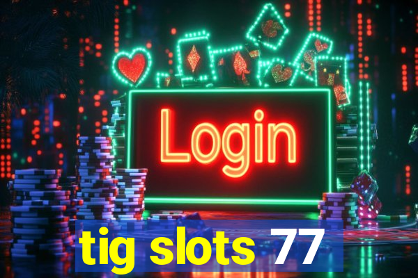tig slots 77