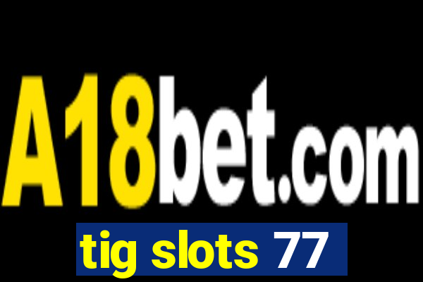 tig slots 77