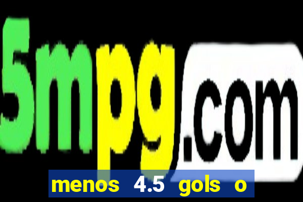 menos 4.5 gols o que significa