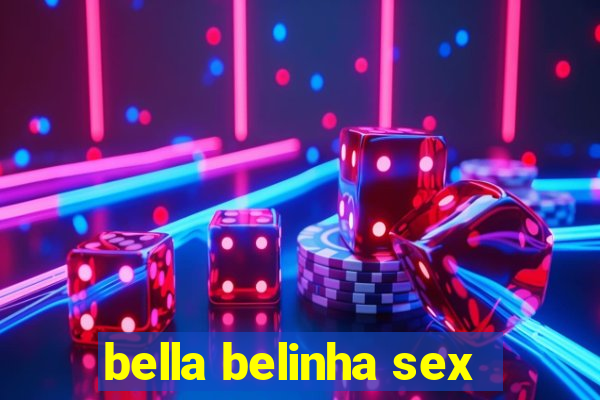 bella belinha sex