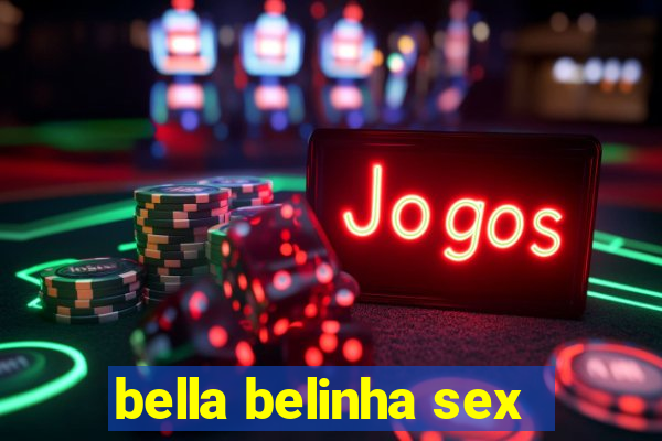 bella belinha sex