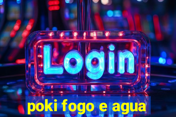 poki fogo e agua