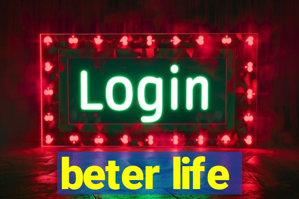 beter life