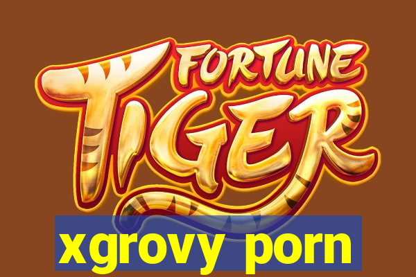 xgrovy porn