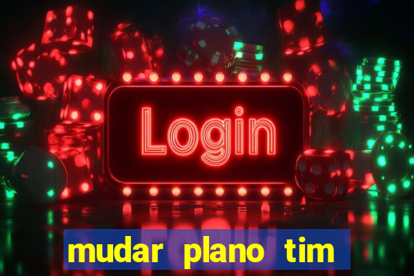mudar plano tim mais barato