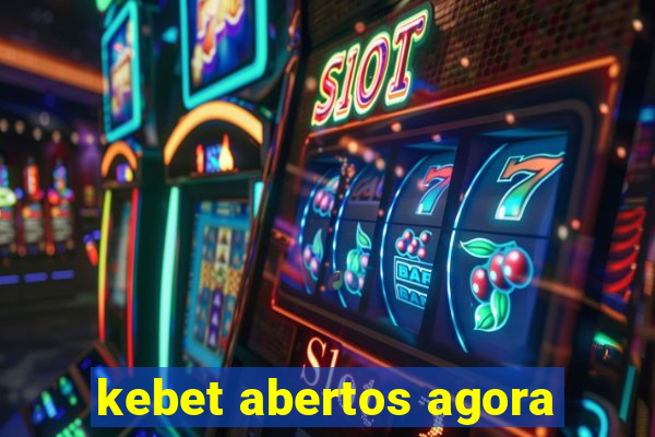 kebet abertos agora