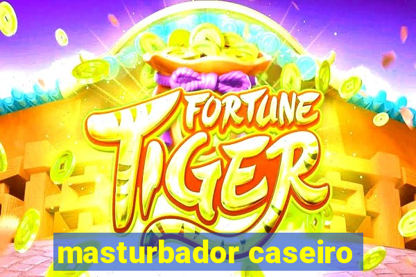 masturbador caseiro