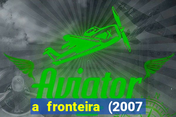 a fronteira (2007 filme completo download)