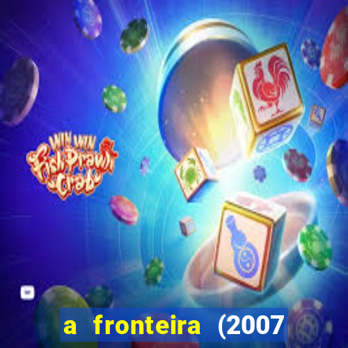 a fronteira (2007 filme completo download)