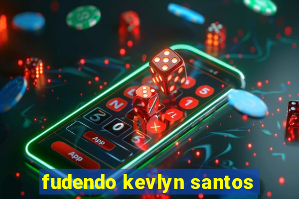 fudendo kevlyn santos