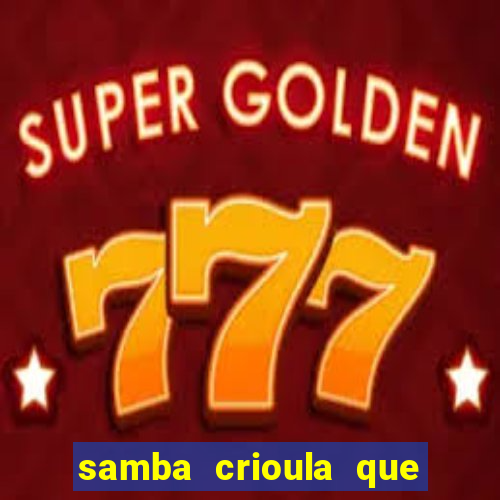 samba crioula que vem da bahia