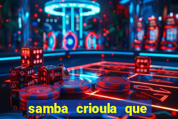 samba crioula que vem da bahia