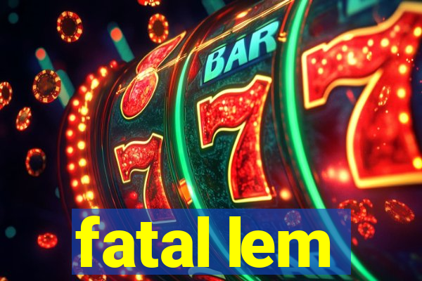 fatal lem