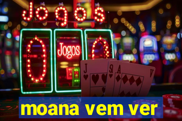 moana vem ver