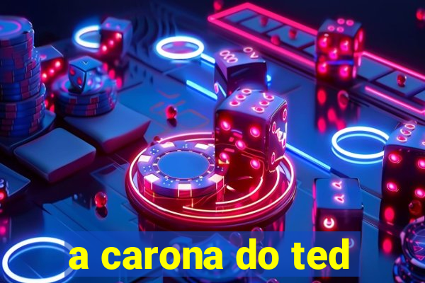 a carona do ted