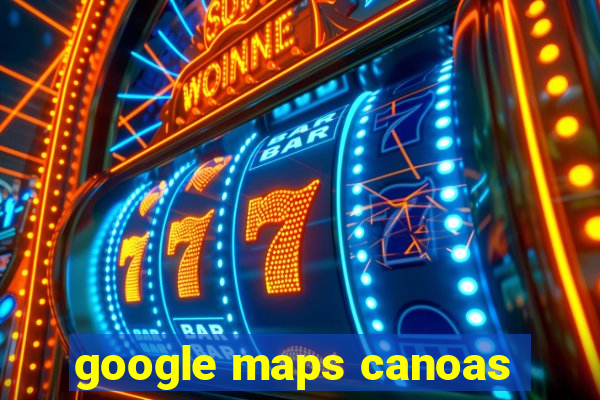 google maps canoas