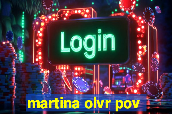 martina olvr pov