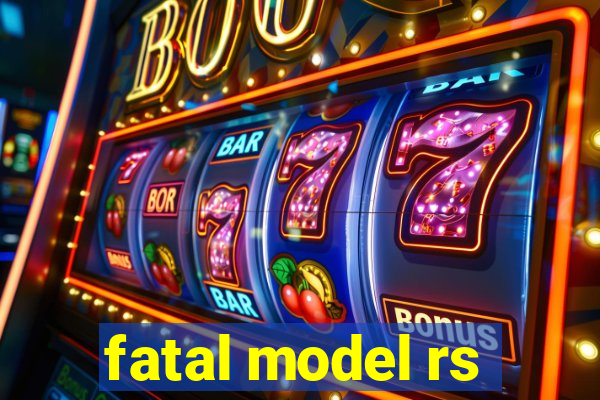 fatal model rs