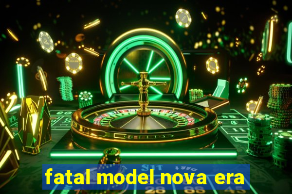 fatal model nova era