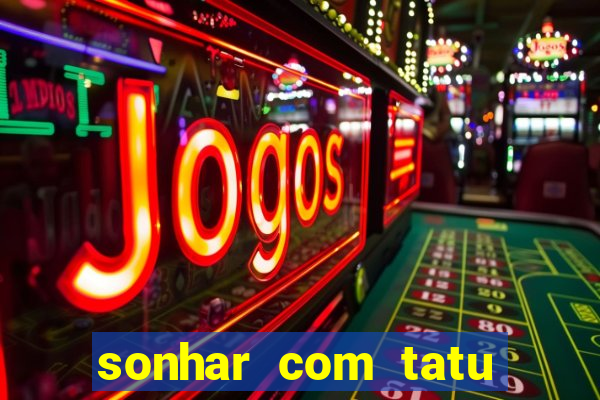 sonhar com tatu jogo do bicho