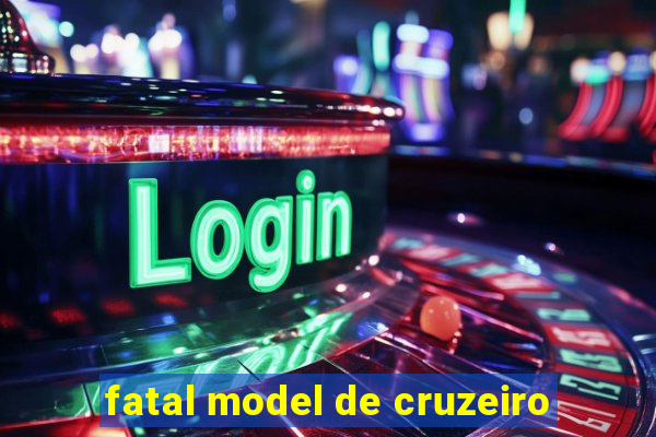 fatal model de cruzeiro