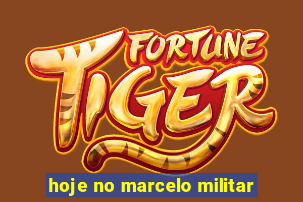 hoje no marcelo militar