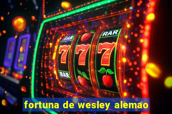 fortuna de wesley alemao
