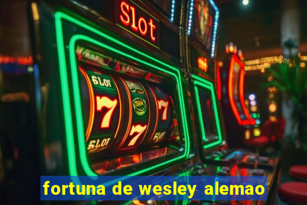 fortuna de wesley alemao