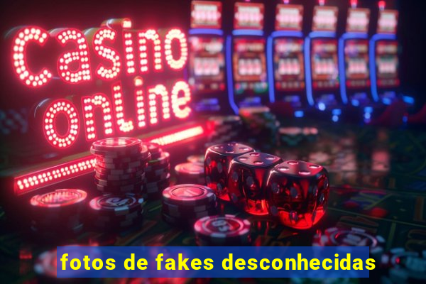 fotos de fakes desconhecidas