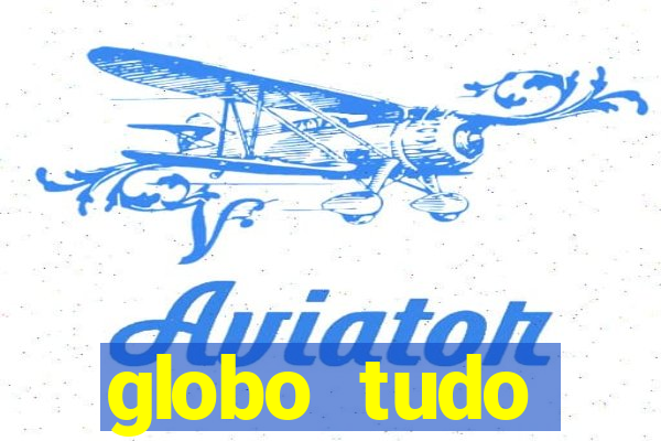globo tudo absolutamente tudo