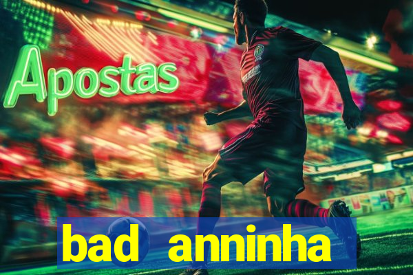 bad anninha conteudo gratis