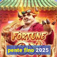 pente fino 2025