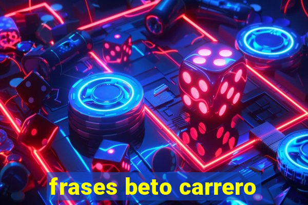 frases beto carrero