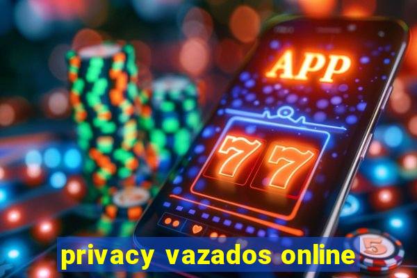 privacy vazados online