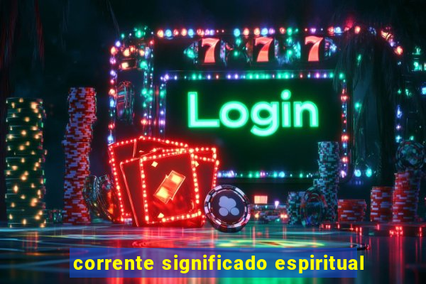 corrente significado espiritual